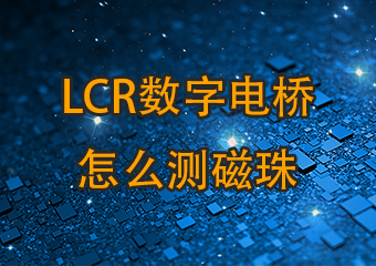 LCR數(shù)字電橋怎么測磁珠