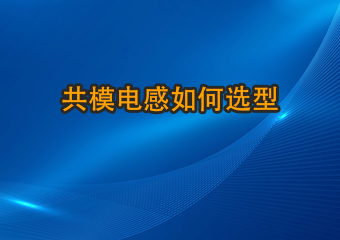 共模電感如何選型？